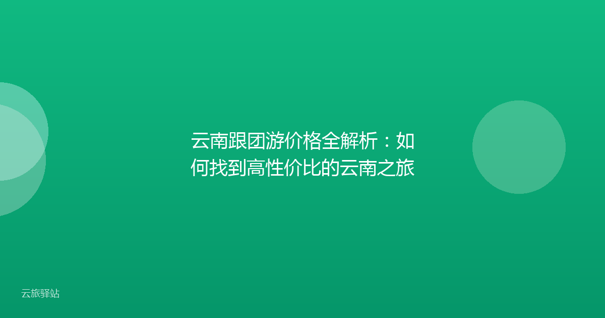 云南跟团游价格全解析:如何找到高性价比的云南之旅