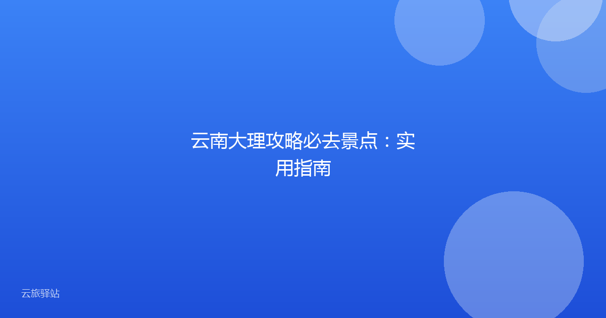 云南大理攻略必去景点:实用指南