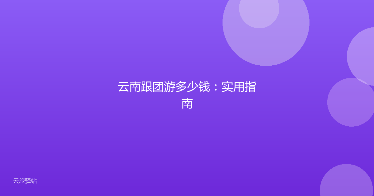 云南跟团游多少钱:实用指南