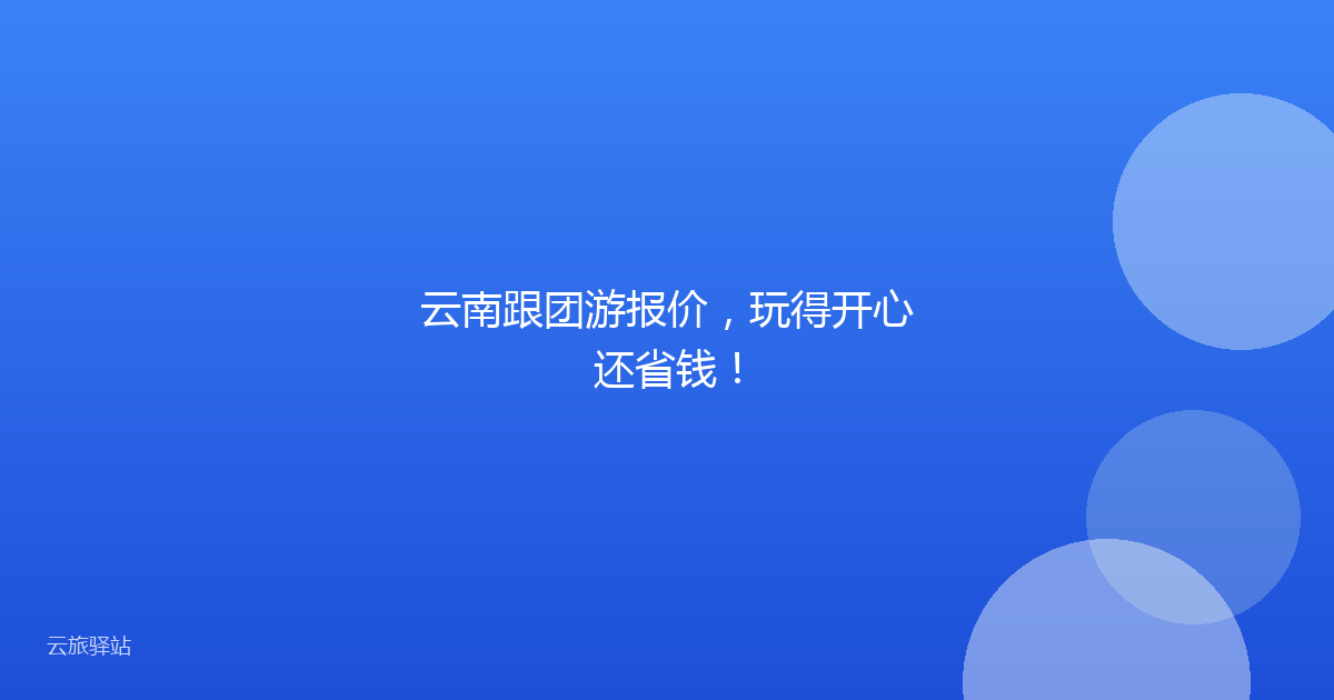云南跟团游报价,玩得开心还省钱!