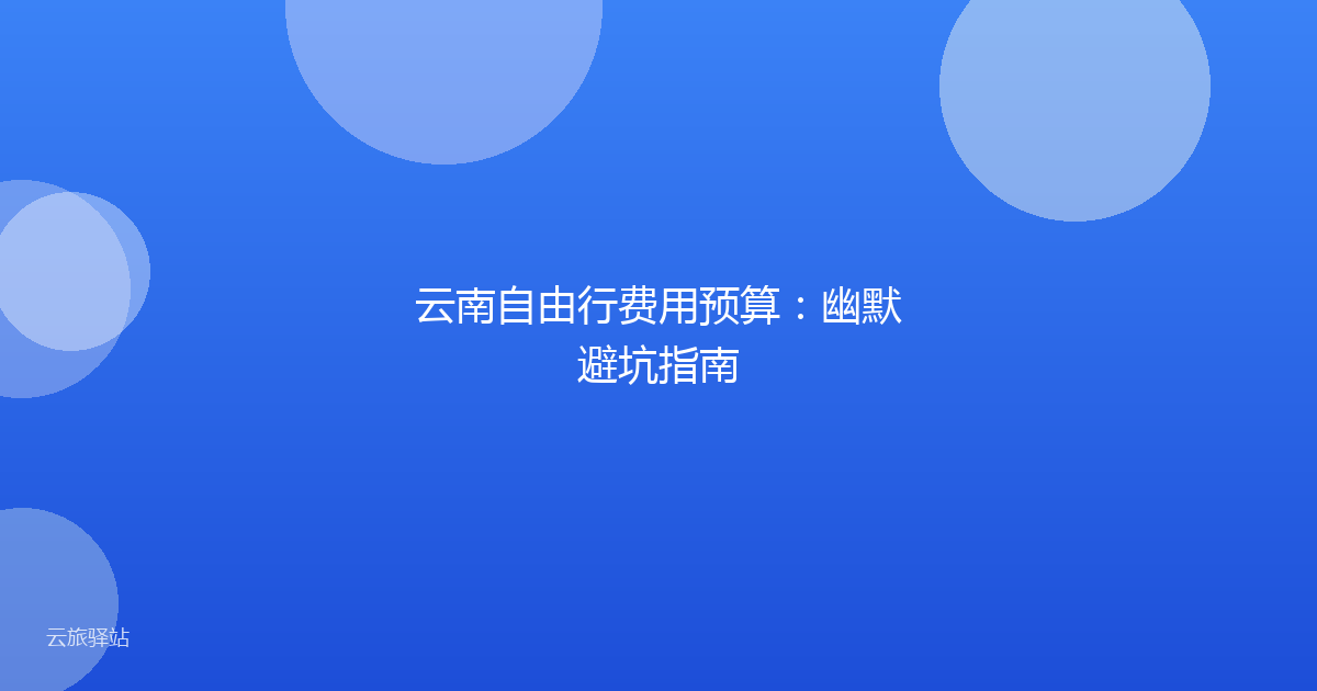 云南自由行费用预算:幽默避坑指南