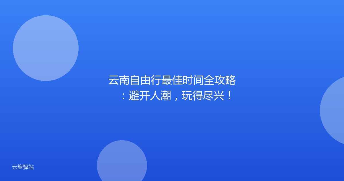 云南自由行最佳时间全攻略:避开人潮,玩得尽兴!