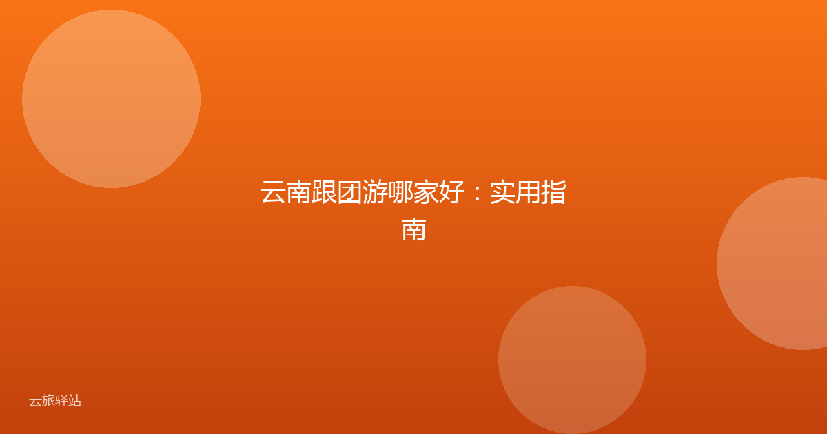 云南跟团游哪家好：实用指南