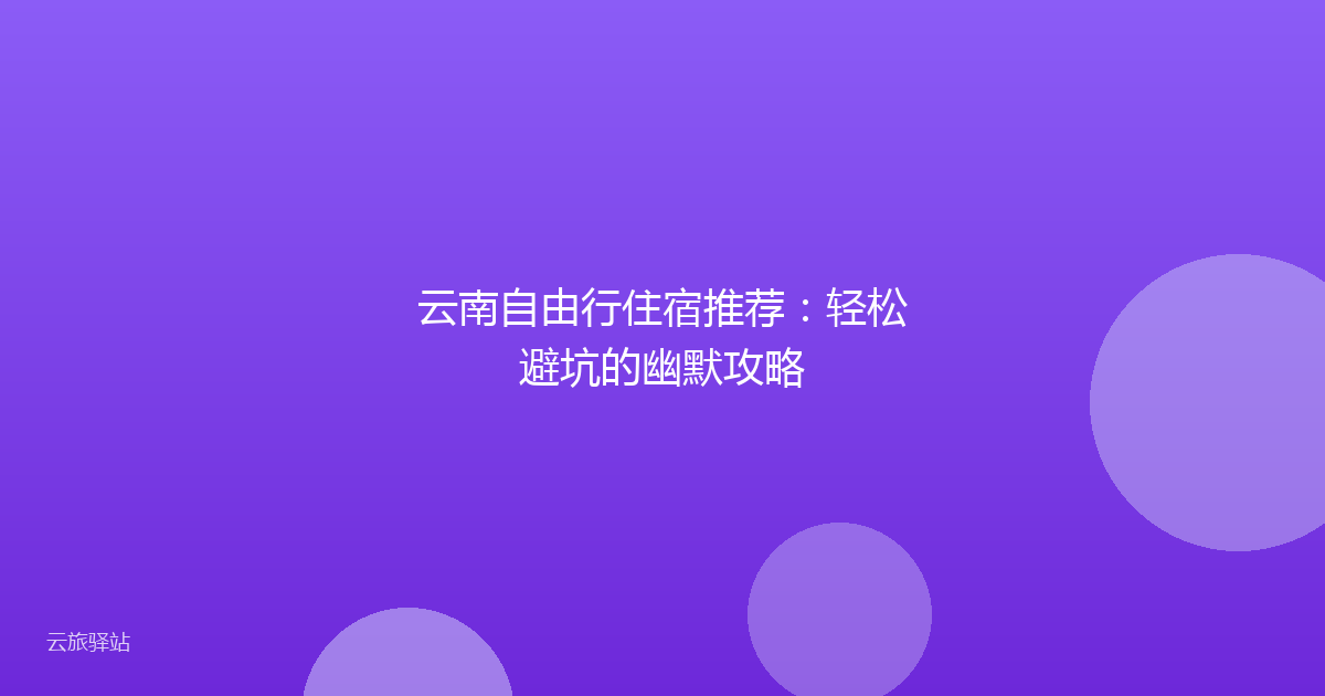 云南自由行住宿推荐:轻松避坑的幽默攻略