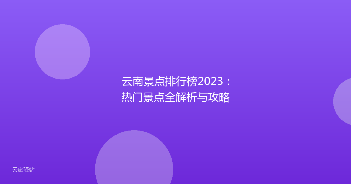 云南景点排行榜2023:热门景点全解析与攻略