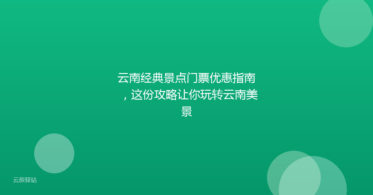 云南经典景点门票优惠指南,这份攻略让你玩转云南美景