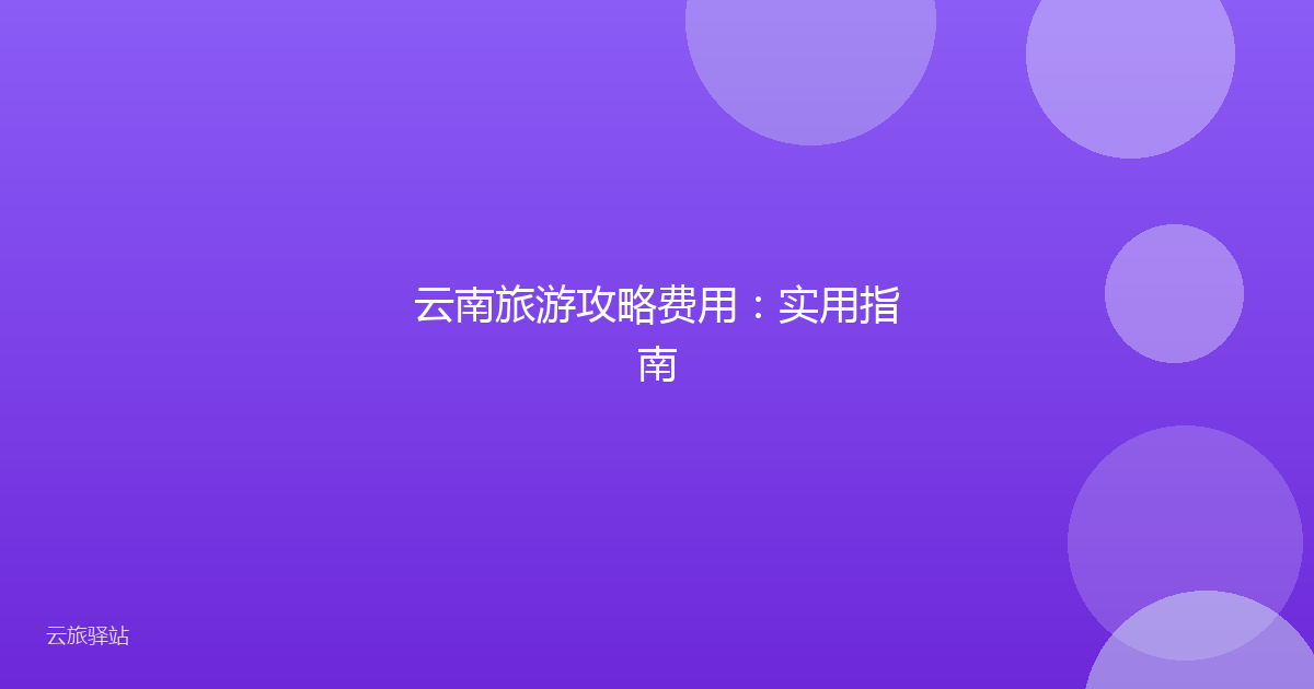云南旅游攻略费用:实用指南