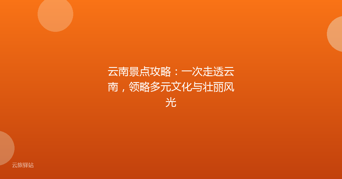 云南景点攻略:一次走透云南,领略多元文化与壮丽风光