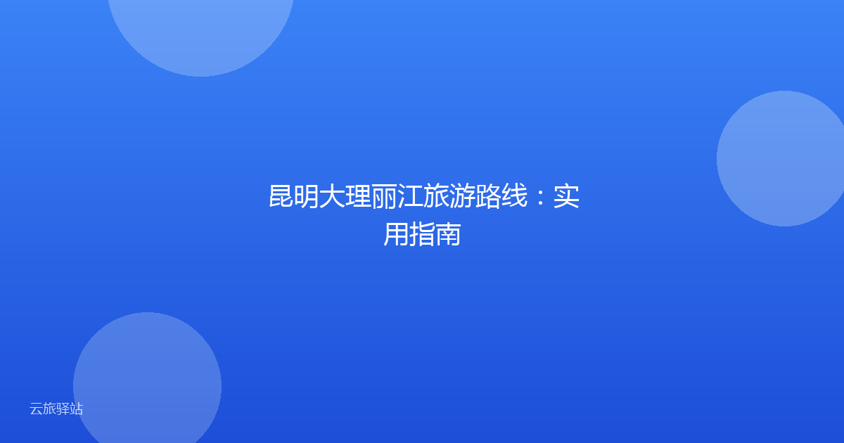 昆明大理丽江旅游路线:实用指南
