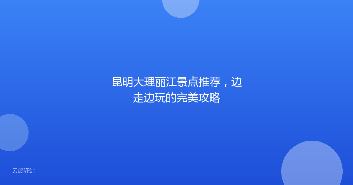 昆明大理丽江景点推荐,边走边玩的完美攻略