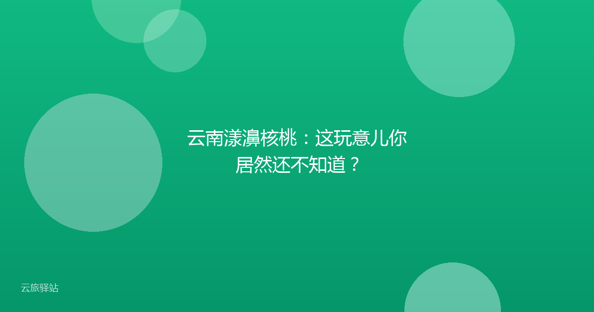 云南漾濞核桃:这玩意儿你居然还不知道?