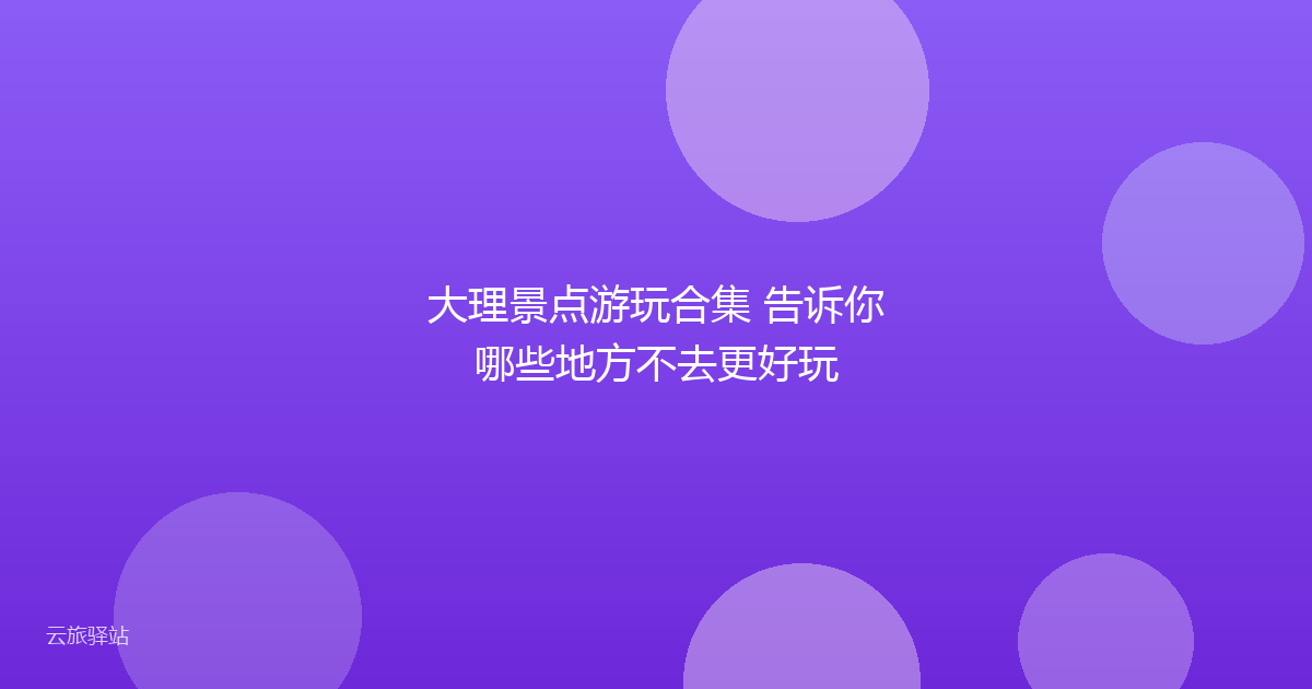大理景点游玩合集 告诉你哪些地方不去更好玩