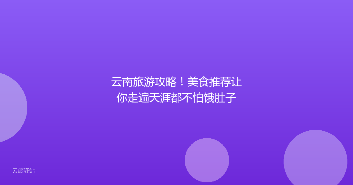 云南旅游攻略!美食推荐让你走遍天涯都不怕饿肚子