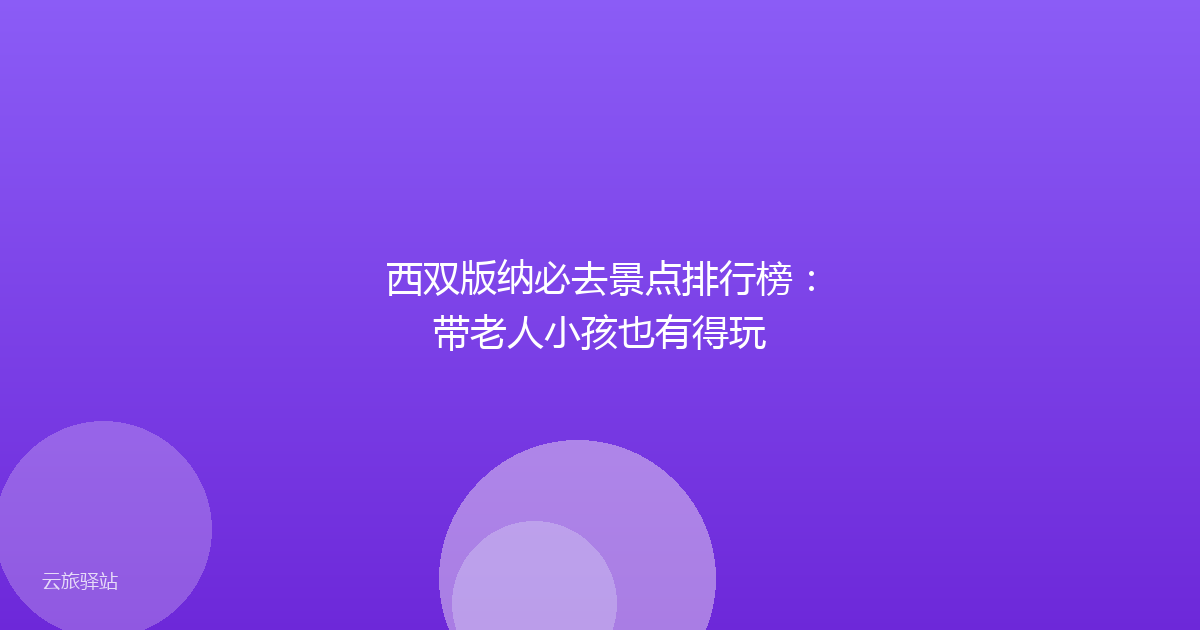 西双版纳必去景点排行榜：带老人小孩也有得玩