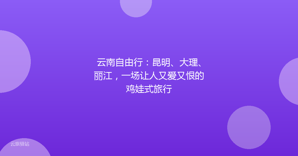 云南自由行:昆明、大理、丽江,一场让人又爱又恨的鸡娃式旅行