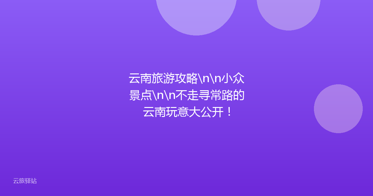 云南旅游攻略\n\n小众景点\n\n不走寻常路的云南玩意大公开!