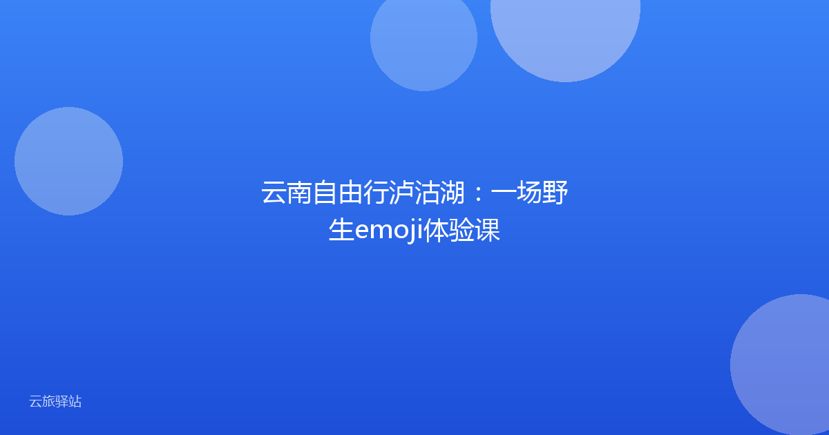 云南自由行泸沽湖:一场野生emoji体验课