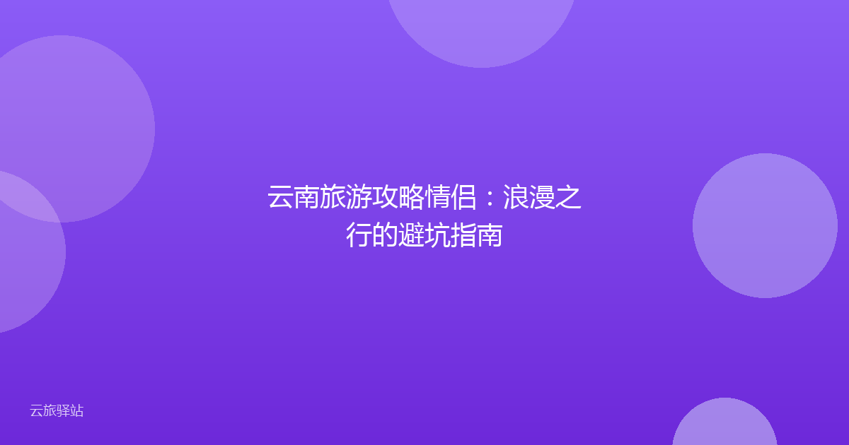 云南旅游攻略情侣:浪漫之行的避坑指南
