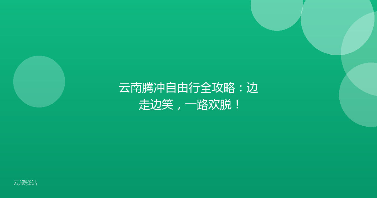 云南腾冲自由行全攻略:边走边笑,一路欢脱!