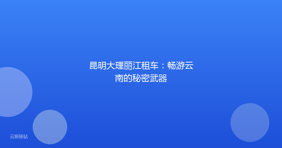 昆明大理丽江租车:畅游云南的秘密武器