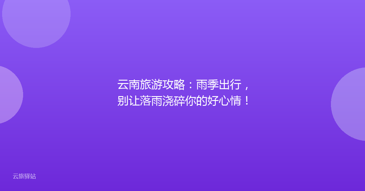 云南旅游攻略：雨季出行，别让落雨浇碎你的好心情！