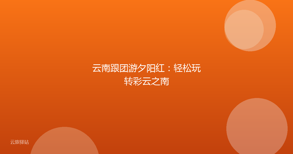 云南跟团游夕阳红:轻松玩转彩云之南