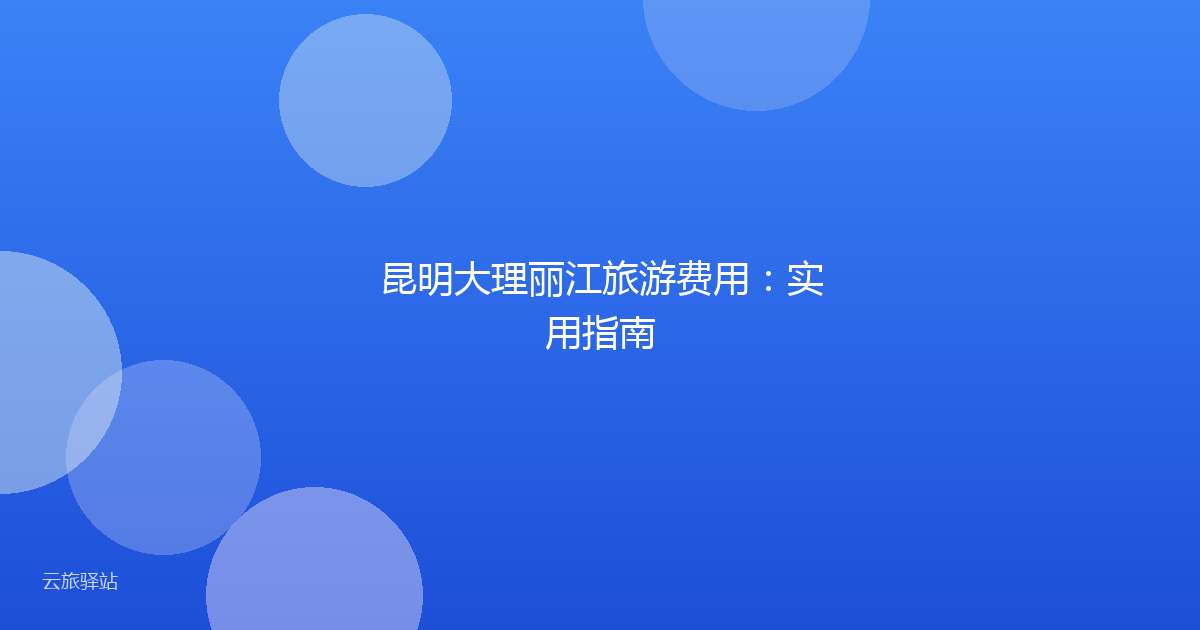 昆明大理丽江旅游费用:实用指南