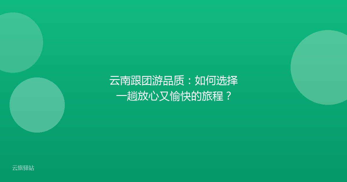 云南跟团游品质:如何选择一趟放心又愉快的旅程?