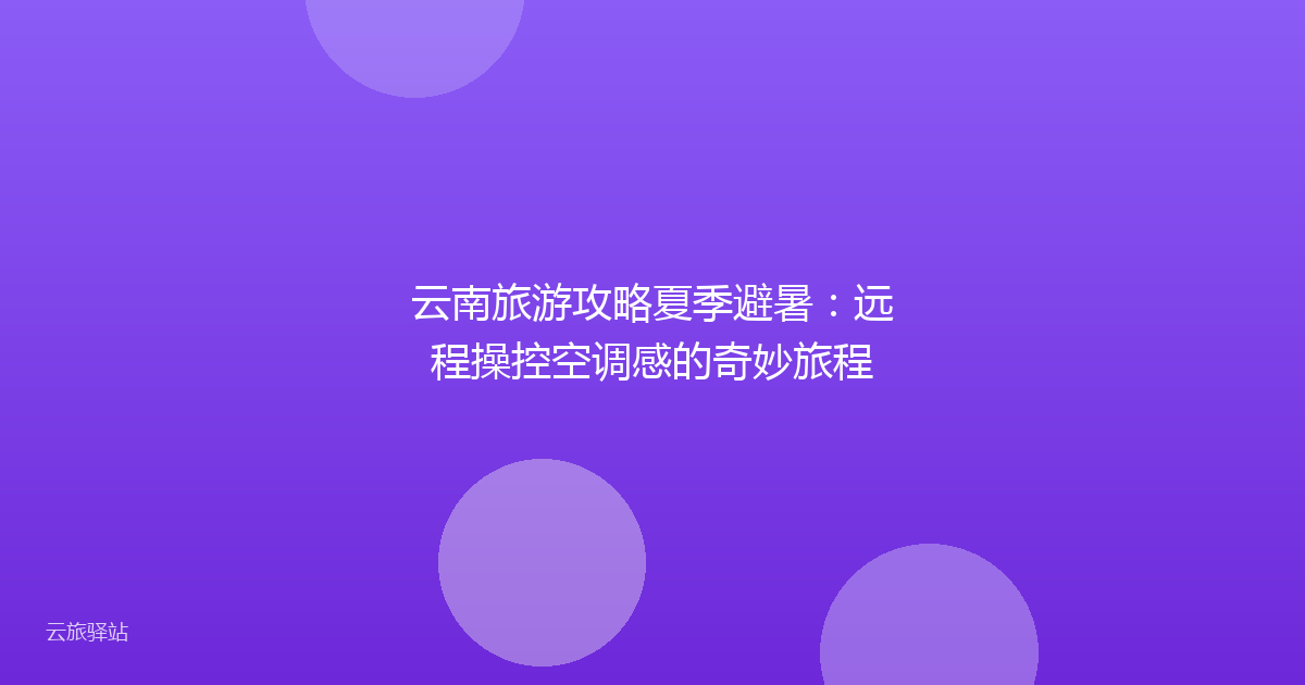 云南旅游攻略夏季避暑：远程操控空调感的奇妙旅程