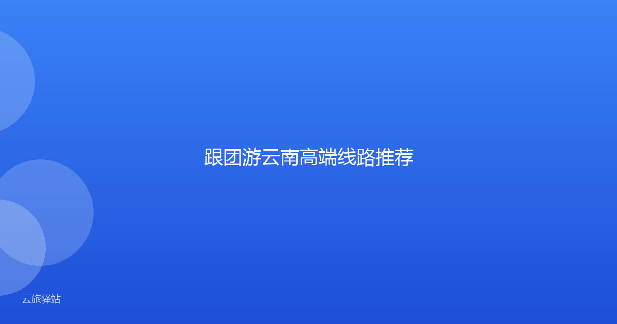 跟团游云南高端线路推荐