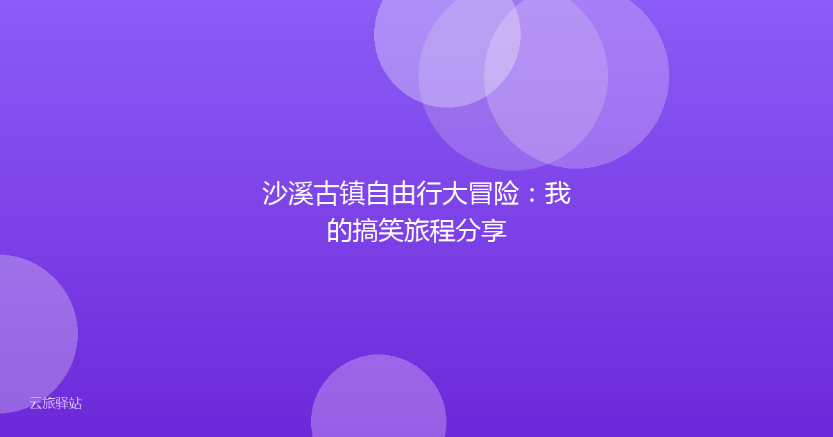 沙溪古镇自由行大冒险:我的搞笑旅程分享