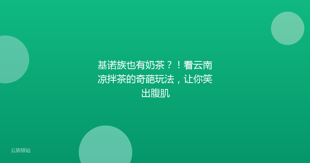 基诺族也有奶茶?!看云南凉拌茶的奇葩玩法,让你笑出腹肌