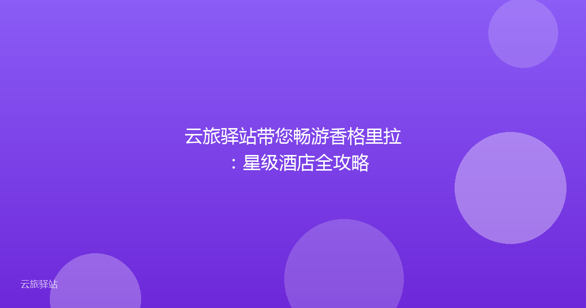 云旅驿站带您畅游香格里拉:星级酒店全攻略