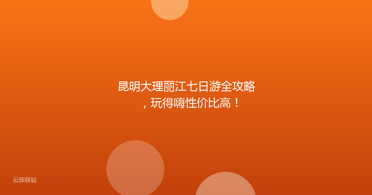 昆明大理丽江七日游全攻略,玩得嗨性价比高!