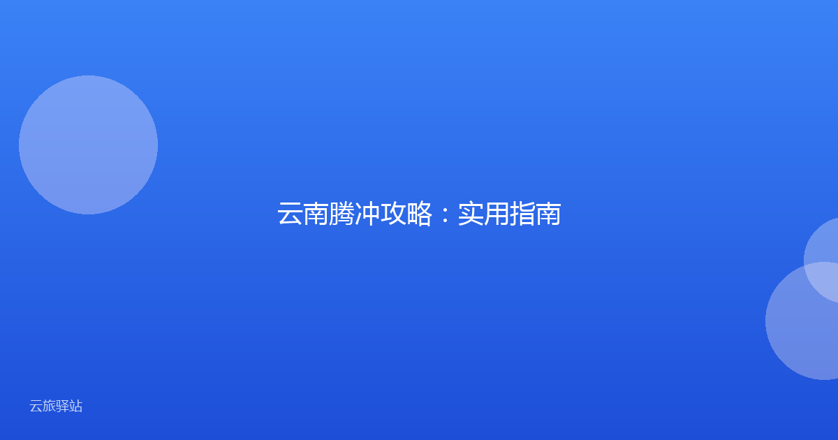 云南腾冲攻略:实用指南