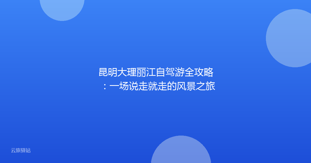 昆明大理丽江自驾游全攻略:一场说走就走的风景之旅