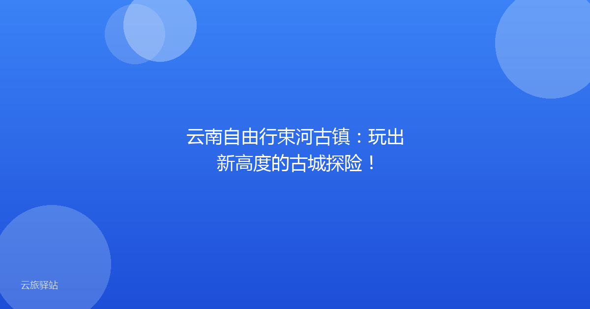 云南自由行束河古镇:玩出新高度的古城探险!