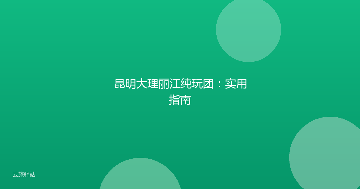 昆明大理丽江纯玩团:实用指南