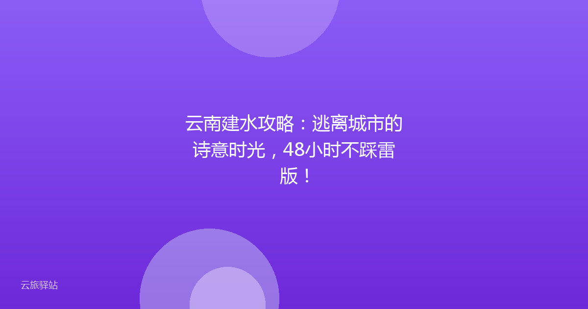 云南建水攻略:逃离城市的诗意时光,48小时不踩雷版!