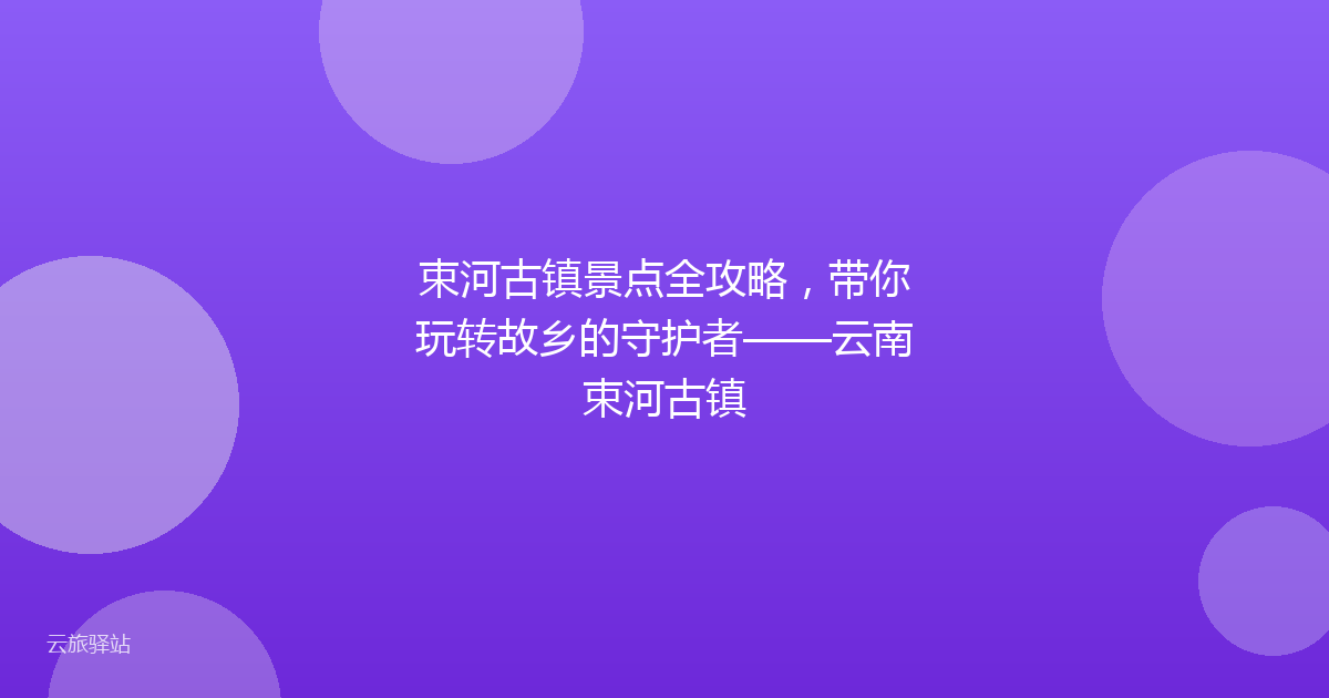 束河古镇景点全攻略,带你玩转故乡的守护者——云南束河古镇