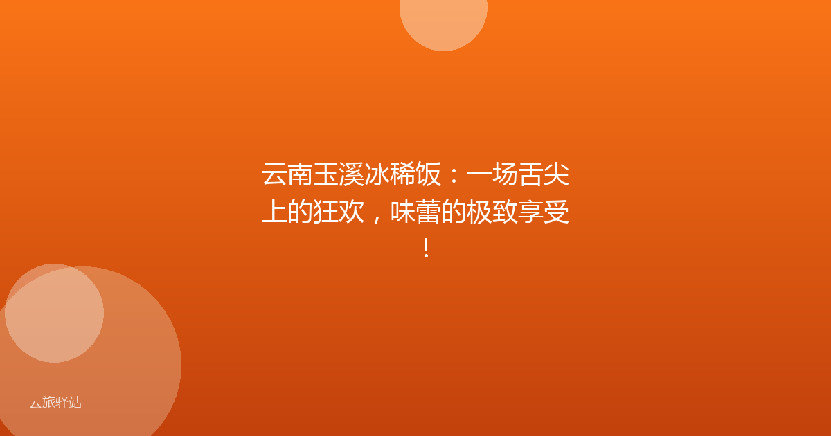 云南玉溪冰稀饭:一场舌尖上的狂欢,味蕾的极致享受!