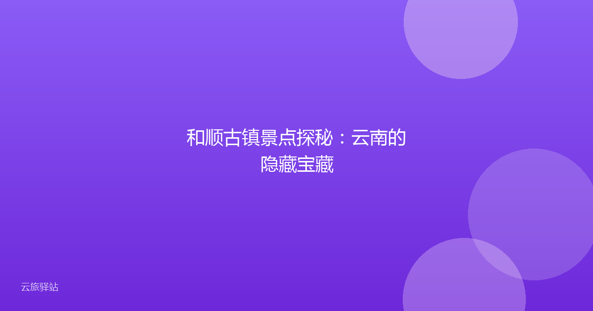 和顺古镇景点探秘:云南的隐藏宝藏