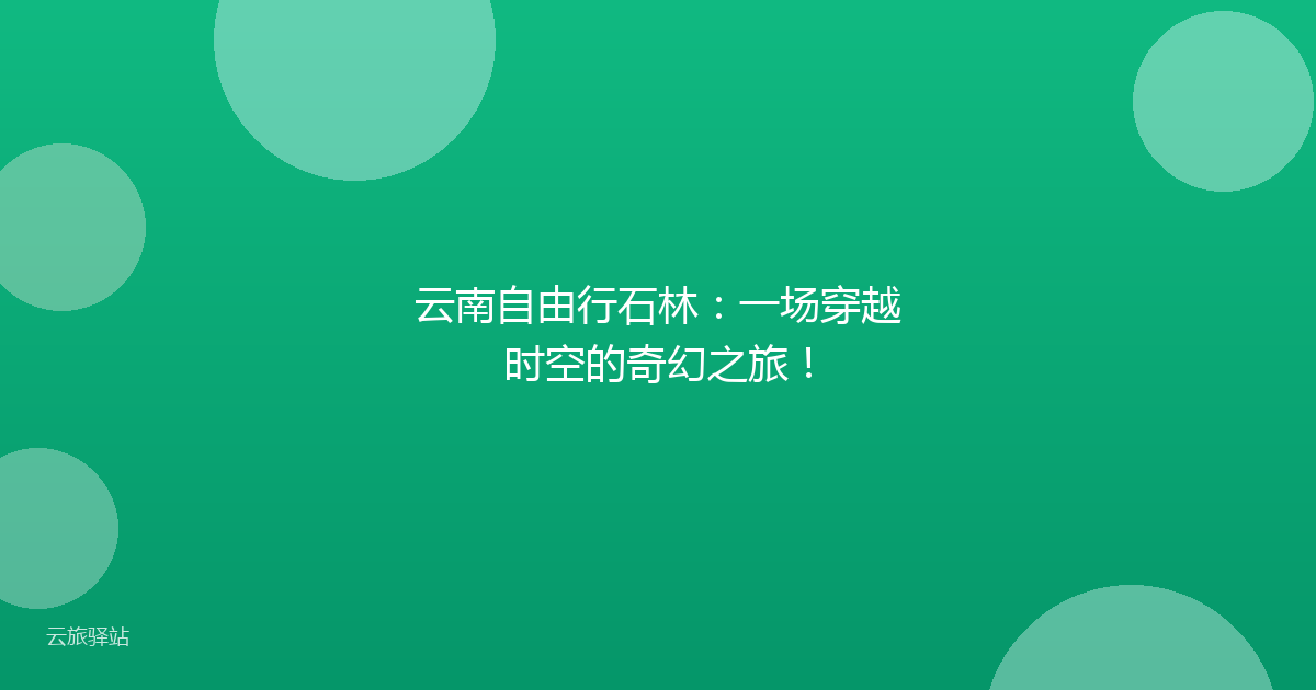 云南自由行石林:一场穿越时空的奇幻之旅!
