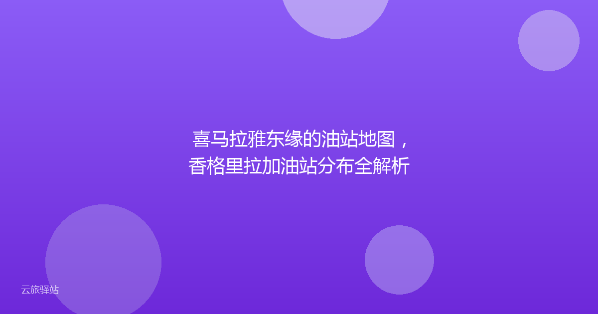 喜马拉雅东缘的油站地图,香格里拉加油站分布全解析