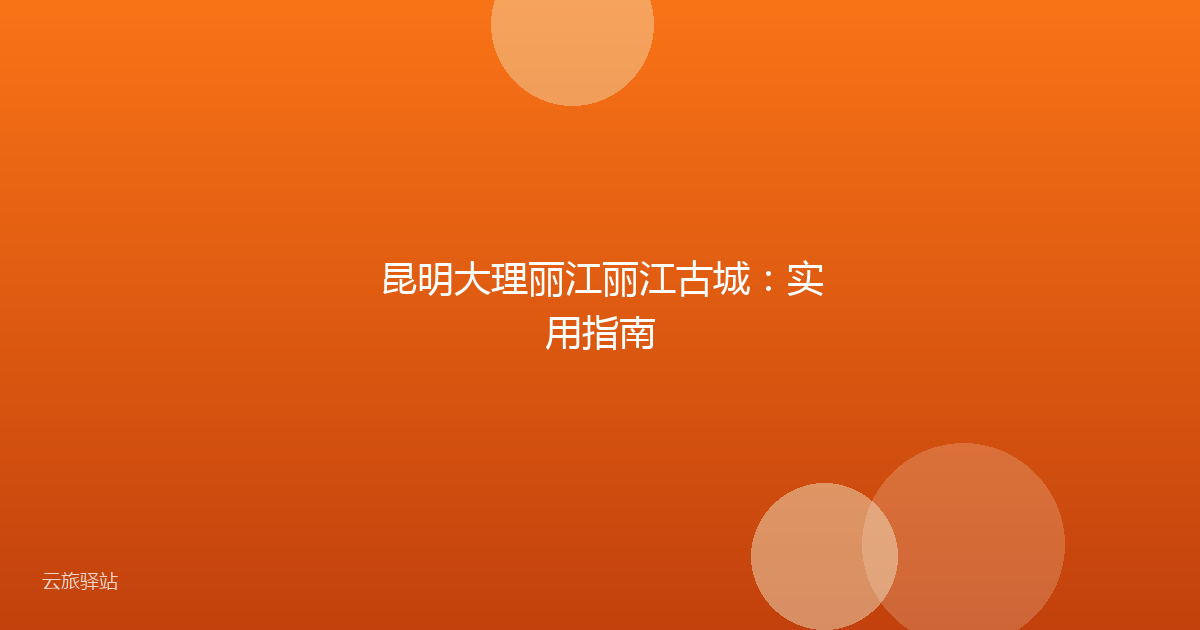 昆明大理丽江丽江古城:实用指南