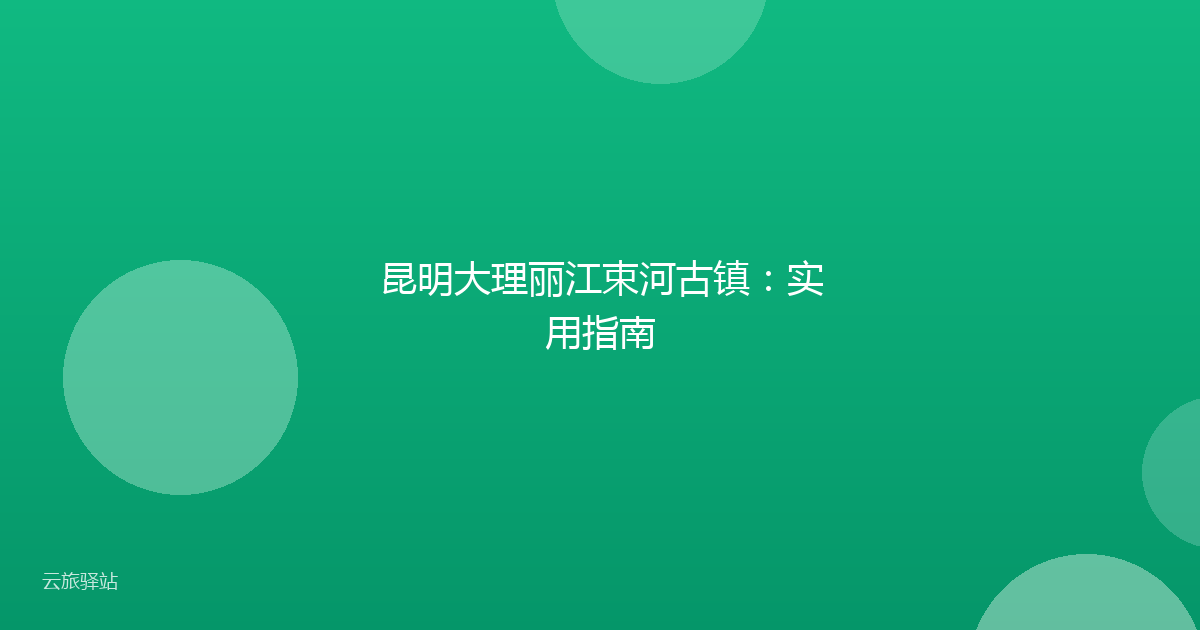 昆明大理丽江束河古镇:实用指南