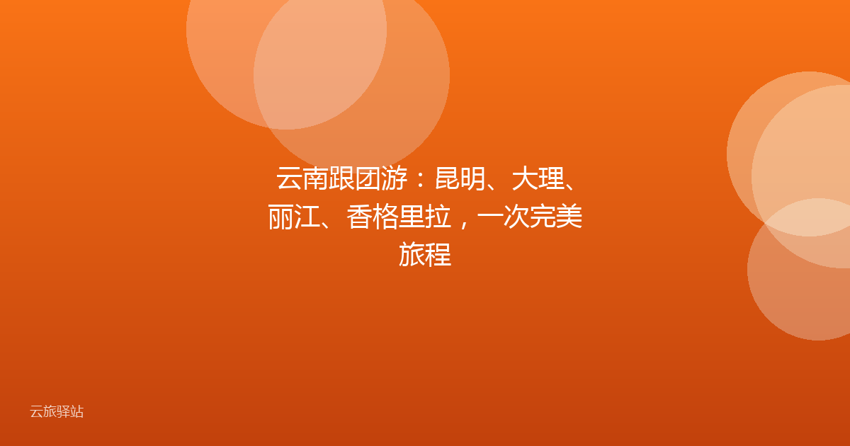 云南跟团游:昆明、大理、丽江、香格里拉,一次完美旅程