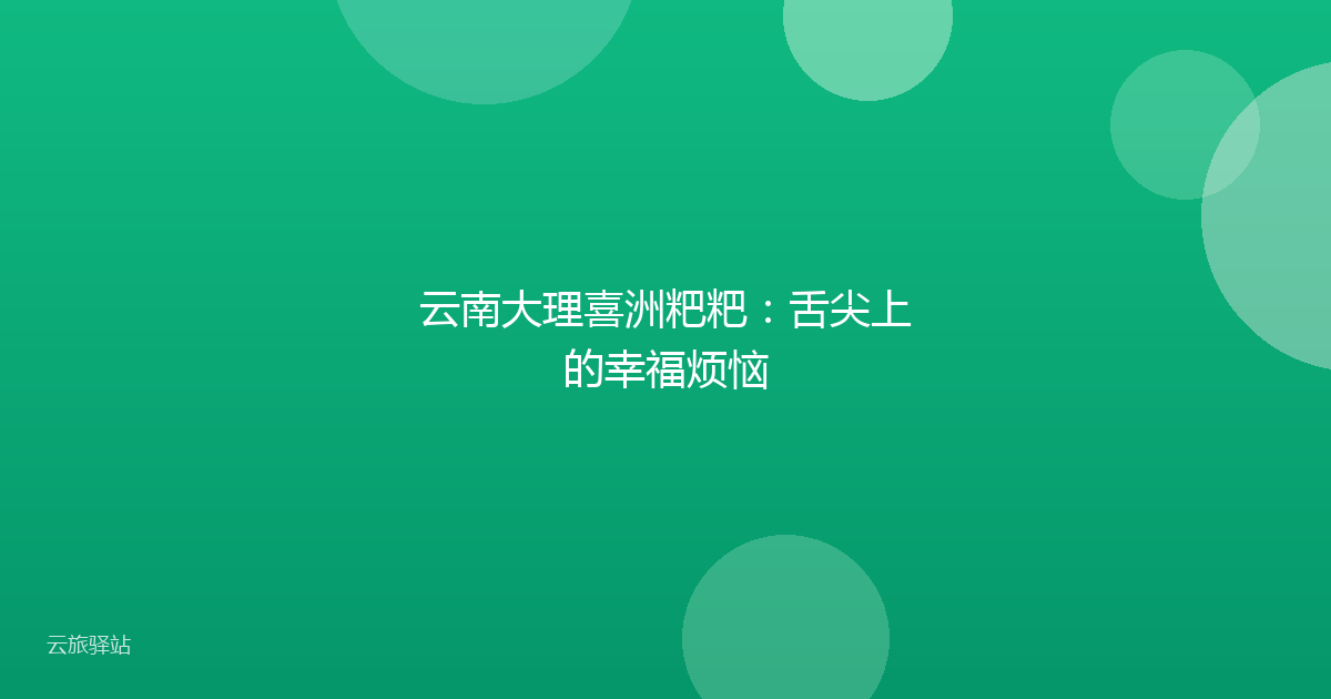 云南大理喜洲粑粑:舌尖上的幸福烦恼