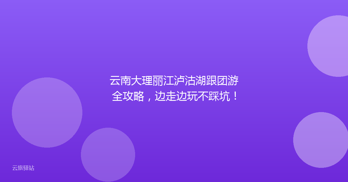 云南大理丽江泸沽湖跟团游全攻略,边走边玩不踩坑!
