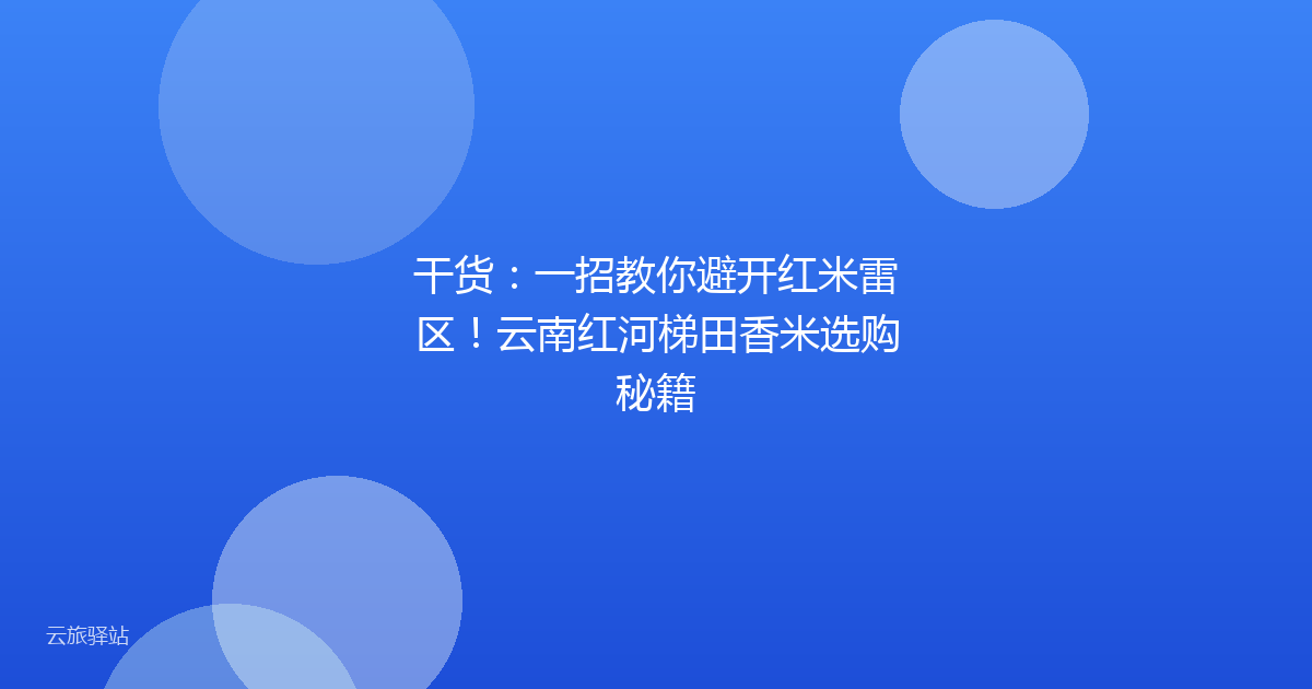 干货:一招教你避开红米雷区!云南红河梯田香米选购秘籍